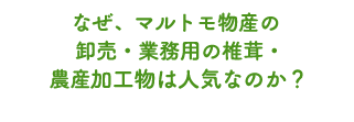 なぜ卸売・業務用椎茸・農産加工物が人気なのか